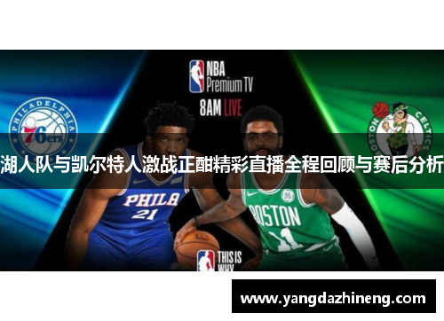 湖人队与凯尔特人激战正酣精彩直播全程回顾与赛后分析