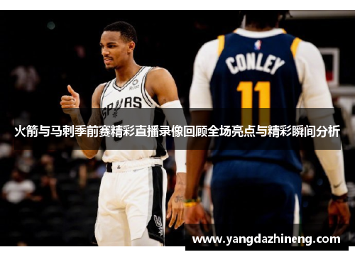 火箭与马刺季前赛精彩直播录像回顾全场亮点与精彩瞬间分析