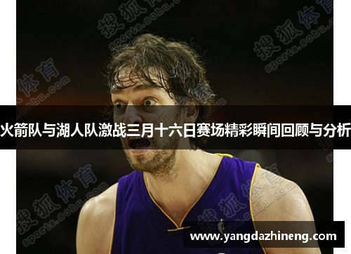 火箭队与湖人队激战三月十六日赛场精彩瞬间回顾与分析