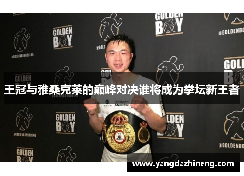 王冠与雅桑克莱的巅峰对决谁将成为拳坛新王者